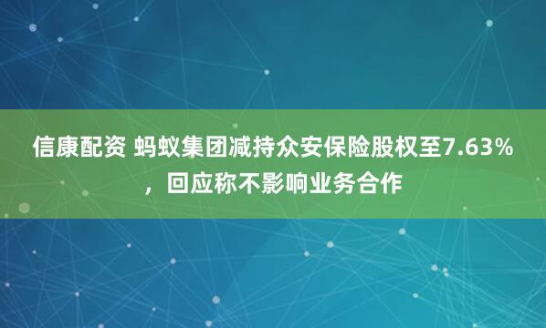 信康配资 蚂蚁集团减持众安保险股权至7.63%，回应称不影响业务合作