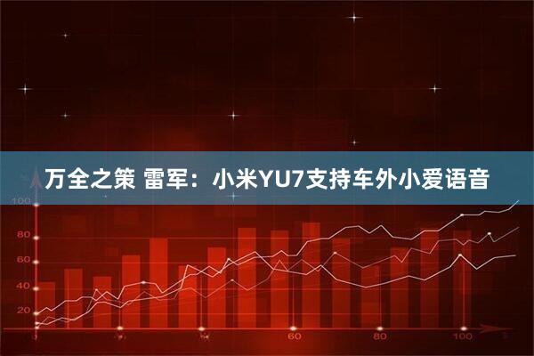 万全之策 雷军：小米YU7支持车外小爱语音