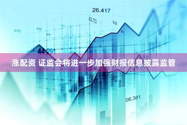 涨配资 证监会将进一步加强财报信息披露监管