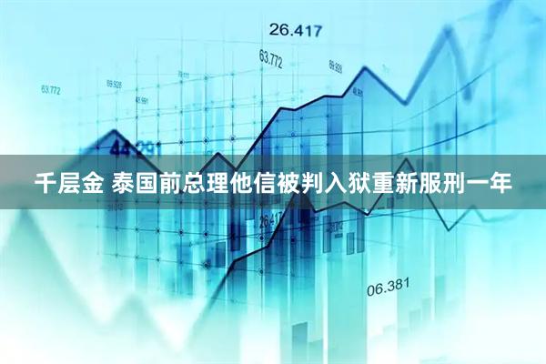 千层金 泰国前总理他信被判入狱重新服刑一年