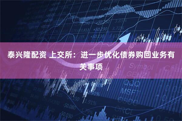 泰兴隆配资 上交所：进一步优化债券购回业务有关事项