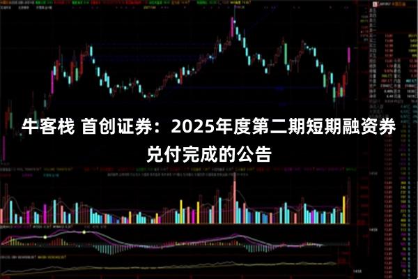 牛客栈 首创证券：2025年度第二期短期融资券兑付完成的公告