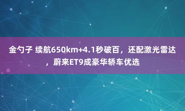 金勺子 续航650km+4.1秒破百，还配激光雷达，蔚来ET9成豪华轿车优选
