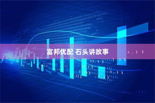 富邦优配 石头讲故事