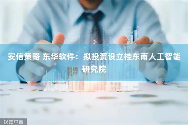 安信策略 东华软件：拟投资设立桂东南人工智能研究院