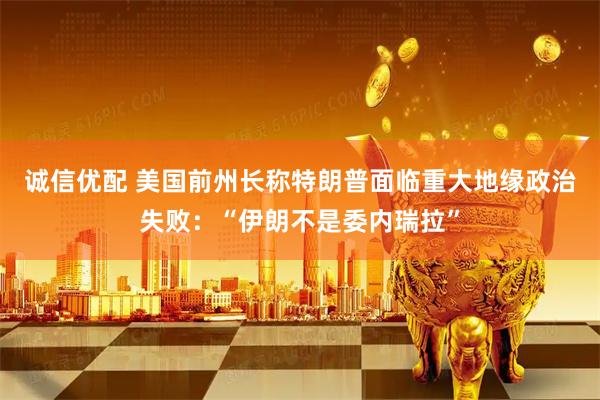 诚信优配 美国前州长称特朗普面临重大地缘政治失败：“伊朗不是委内瑞拉”